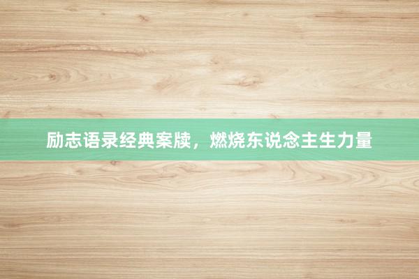 励志语录经典案牍，燃烧东说念主生力量
